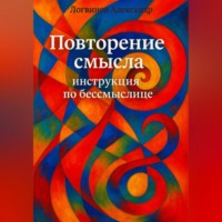 Александр Логвинов. Повторение смысла: инструкция по бессмыслице