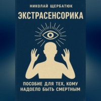 Николай Щербатюк. ЭКСТРАСЕНСОРИКА: ПОСОБИЕ ДЛЯ ТЕХ, КОМУ НАДОЕЛО БЫТЬ СМЕРТНЫМ