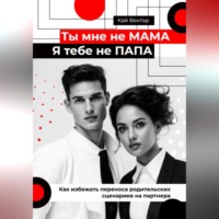 . Ты мне не мама, я тебе не папа. Как избежать переноса родительских сценариев на партнера