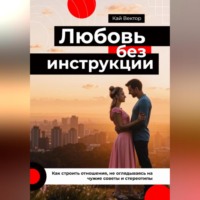 Кай Вектор. Любовь без инструкции. Как строить отношения, не оглядываясь на чужие советы и стереотипы