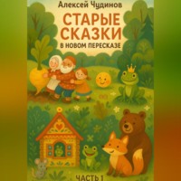 Алексей Валерьевич Чудинов. Старые сказки в новом пересказе. Часть 1