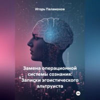 Игорь Юрьевич Паламонов. Замена операционной системы сознания: Записки эгоистического альтруиста