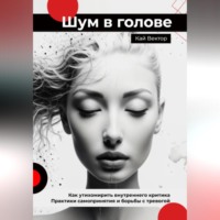 . Шум в голове: Как утихомирить внутреннего критика. Практики самопринятия и борьбы с тревогой