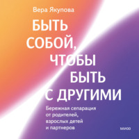 Вера Якупова. Быть собой, чтобы быть с другими: бережная сепарация от родителей, взрослых детей и партнеров