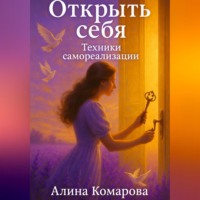 Алина Комарова. Открыть себя. Техники самореализации