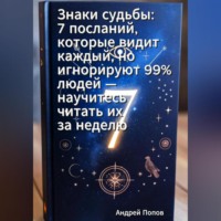 Андрей Попов. Знаки судьбы: 7 посланий, которые видит каждый, но игнорируют 99% людей – научитесь читать их за неделю