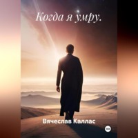Вячеслав Каллас. Когда я умру.