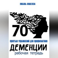 . 70 простых упражнений для профилактики деменции. Рабочая тетрадь