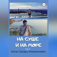 Лазарь Иоханинович Коган. На суше и на море. Книга 2. Том 3