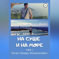 Лазарь Иоханинович Коган. На суше и на море. Том 1