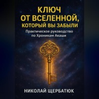 Николай Щербатюк. Ключ от Вселенной, который вы забыли: Практическое руководство по Хроникам Акаши