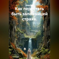 Лилия Роуз. Как перестать быть заложницей страха.