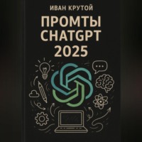 Иван Крутой. Промты ChatGPT 2025