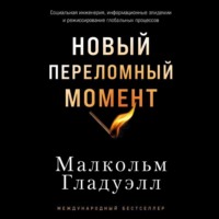 Малькольм Гладуэлл. Новый переломный момент: Социальная инженерия, информационные эпидемии и режиссирование глобальных процессов