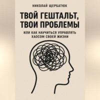 Николай Щербатюк. Твой гештальт, твои проблемы. Или как научиться управлять хаосом своей жизни