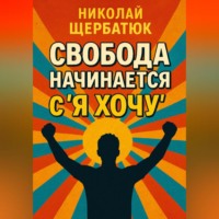 Николай Щербатюк. Свобода начинается с «Я Хочу»