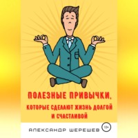 Александр Александрович Шерешев. Полезные привычки, которые сделают жизнь долгой и счастливой