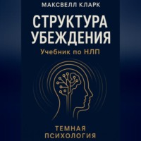 Максвелл Кларк. Структура убеждения. Учебник по НЛП. Серия «Тёмная психология»