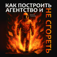 Никита Угрюмов. Как построить агентство и не сгореть. Инструкция выживания
