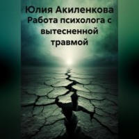 Юлия Сергеевна Акиленкова. Работа психолога с вытесненной травмой