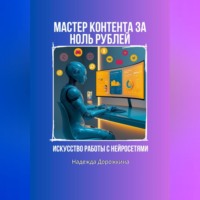 Надежда Александровна Дорожкина. Искусство работы с нейросетями. Мастер контента на ноль рублей.