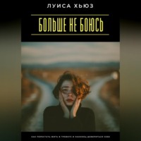 . Больше не боюсь. Как перестать жить в тревоге и наконец довериться себе