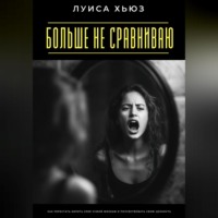 . Больше не сравниваю. Как перестать мерить себя чужой жизнью и почувствовать свою ценность