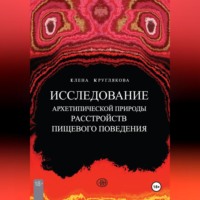 Елена Геннадьевна Круглякова. ИССЛЕДОВАНИЕ АРХЕТИПИЧЕСКОЙ ПРИРОДЫ РАССТРОЙСТВ ПИЩЕВОГО ПОВЕДЕНИЯ НА ПРИМЕРЕ КЛИЕНТСКИХ СЛУЧАЕВ