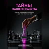 Юлия Кайманова. Тайны нашего разума: как мы принимаем решения и почему ошибаемся