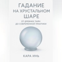 Кара Инь. Гадание на хрустальном шаре от древних тайн до современной практики.