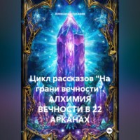 . Цикл рассказов «На грани вечности». АЛХИМИЯ ВЕЧНОСТИ В 22 АРКАНАХ