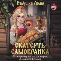 . Скатерть-самобранка. Рецепты из русских сказок, былин и повестей