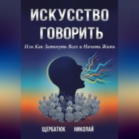. Искусство Говорить. Или Как Заткнуть Всех и Начать Жить