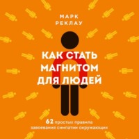 . Как стать магнитом для людей. 62 простых правила завоевания симпатии окружающих