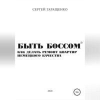 Сергей Андреевич Гаращенко. Быть боссом. Как делать ремонт квартир немецкого качества