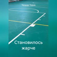 Теодор Георгиевич Тория. Становилось жарче