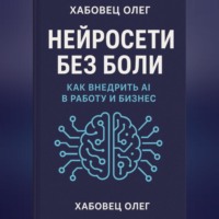 Олег Хабовец. Нейросети без боли: как внедрить AI в работу и бизнес