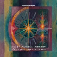 . НЛП для подростков: Понимание себя и других, уверенность и цели