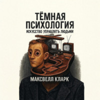 Максвелл Кларк. Тёмная психология. Искусство управлять людьми