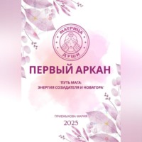 Мария Приемыхова. Матрица судьбы. Первый Аркан «Путь Мага: энергия созидателя и новатора»
