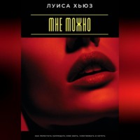Луиса Хьюз. Мне можно. Как перестать запрещать себе жить, чувствовать и хотеть