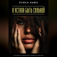 Луиса Хьюз. Я устала быть сильной. Как перестать держаться и позволить себе жить