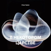 Игорь Герман. В НЕКОТОРОМ ЦАРСТВЕ