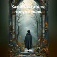 Лилия Роуз. Как отпустить то, что уже ушло.