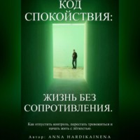 Anna Hardikainena. Код спокойствия: жизнь без сопротивления.