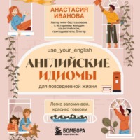 Анастасия Иванова. Английские идиомы для повседневной жизни. Легко запоминаем, красиво говорим