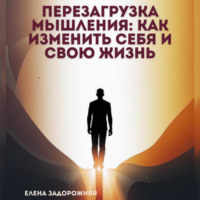 Елена Юрьевна Задорожняя. Перезагрузка мышления: Как изменить себя и свою жизнь