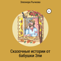 Элеонора Михайловна Рычкова. Сказочные истории от бабушки Эли