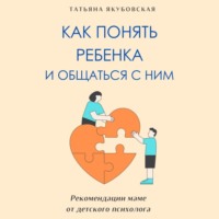 . Как понять ребенка и общаться с ним. Рекомендации маме от детского психолога