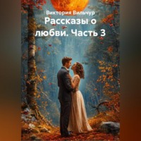 Виктория Вильчур. Рассказы о любви. Часть 3